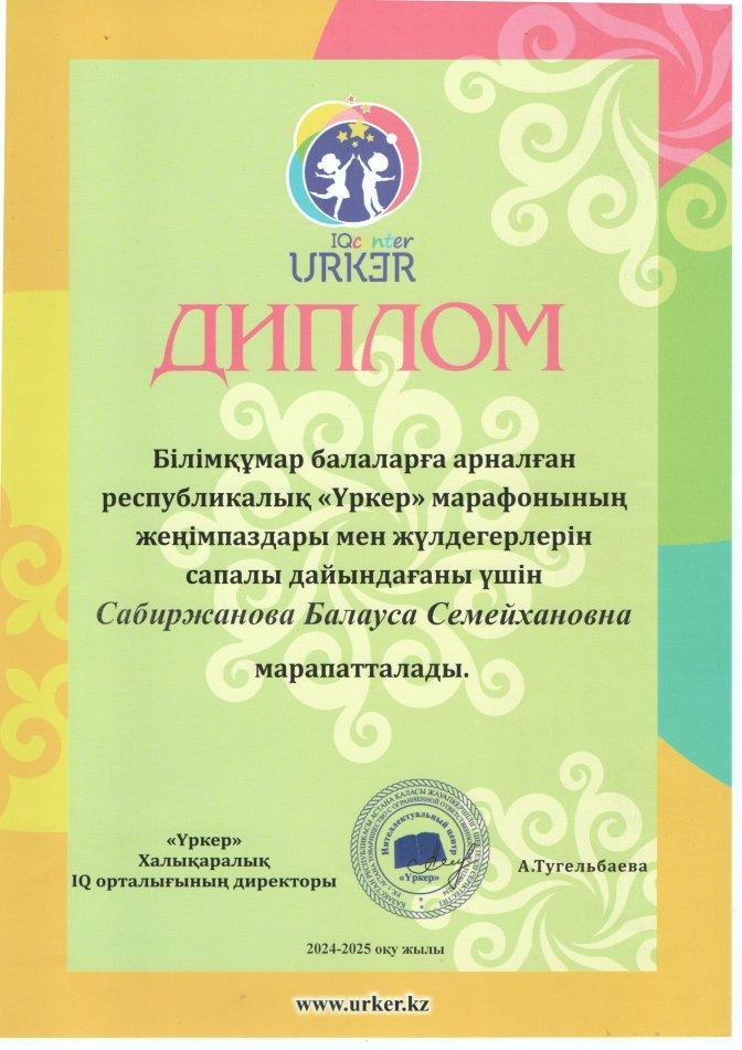 ДИПЛОМ Білімқұмар балаларға арналған Республикалық"Үркер"зияткерлік марафонының жеңімпаздары мен жүлдегерлерін сапалы дайындағаны үшін САБИРЖАНОВА БАЛАУСА СЕМЕЙХАНОВНА